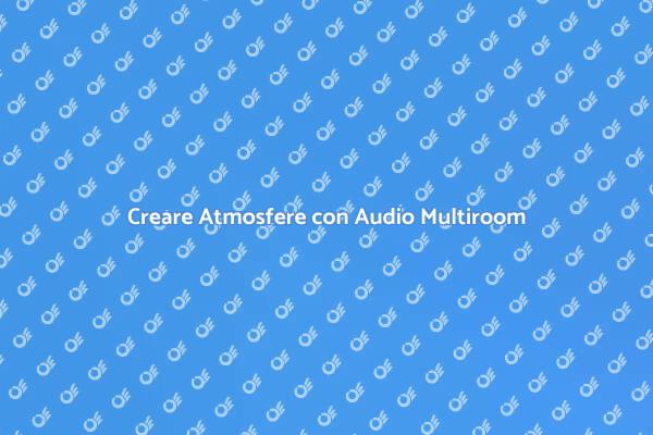 Atmosfere Musicali con Audio Multiroom