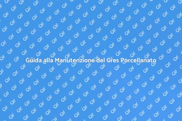 Come Prendersi Cura del Gres Porcellanato