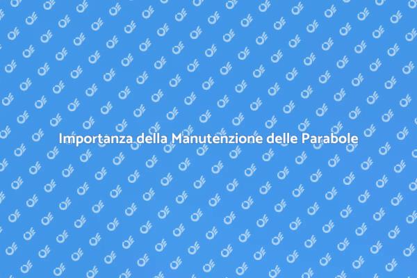 Manutenzione Parabole: Perché è Fondamentale