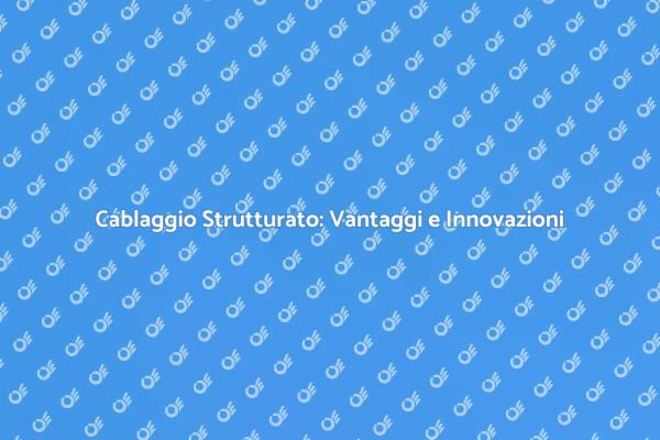 Cablaggio Strutturato per Ogni Spazio