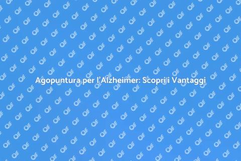 Agopuntura e Alzheimer: Un Approccio Nuovo