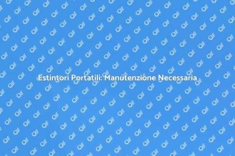 Manutenzione Estintori: Sicurezza Prima di Tutto