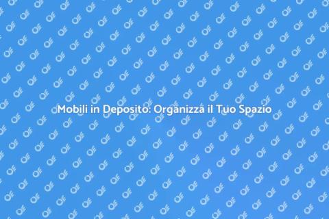 Deposito Mobili: Soluzioni Pratiche