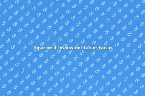 Sostituire Display Tablet: Guida Completa
