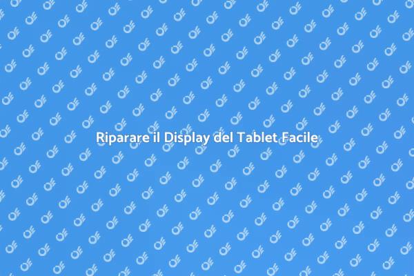 Sostituzione Display Tablet: Ecco Come