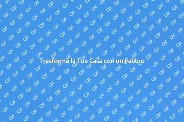 Scopri il Fabbro per la Tua Casa