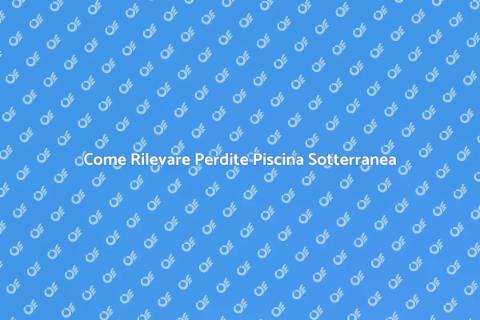 Perdite Piscina Sotterranea: Come Trovarle