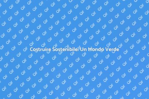 Edilizia Sostenibile: Futuro Verde