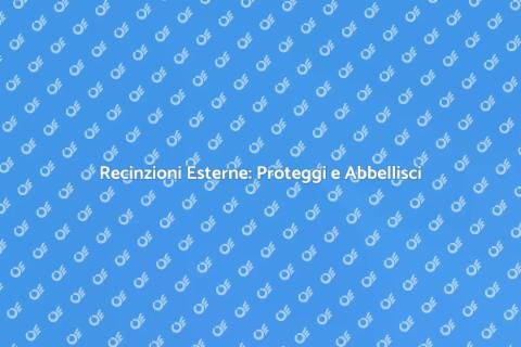 Recinzioni Esterne: Sicurezza e Stile
