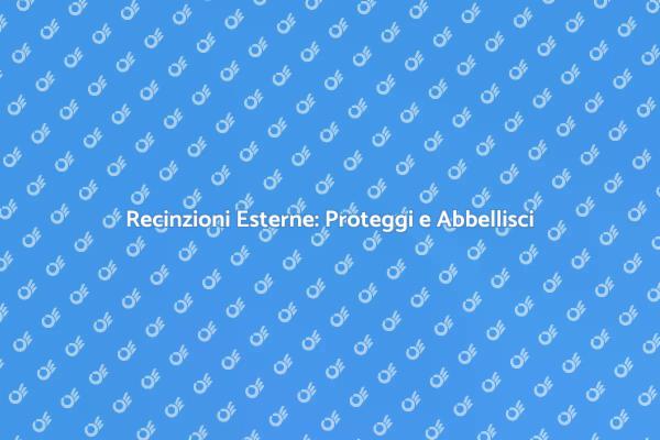 Sicurezza e Stile con Recinzioni Esterne