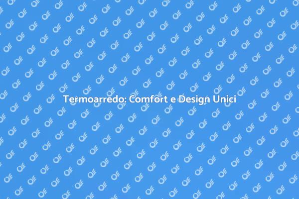 Comfort e Design: Il Tuo Termoarredo