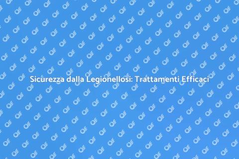 Trattamento Legionellosi: Sicurezza Salute
