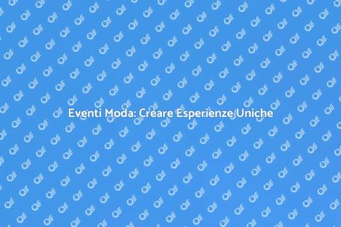 Organizzazione Eventi Moda: Arte e Strategia