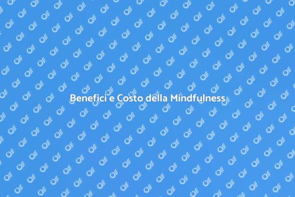 Costo e Vantaggi della Mindfulness