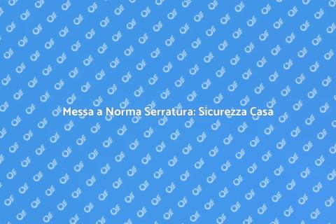 Sicurezza Casa: Messa a Norma Serratura