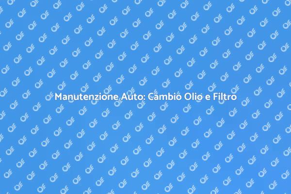 Cambio Olio: Perché è Fondamentale