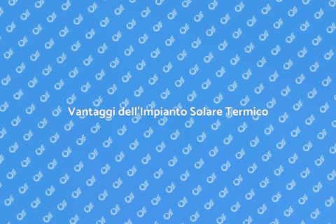 Impianto Solare Termico: Vantaggi