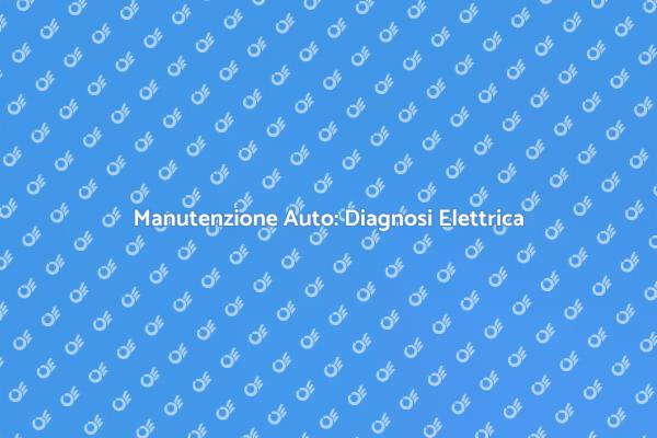 Diagnosi Elettrica: Un Passo Fondamentale