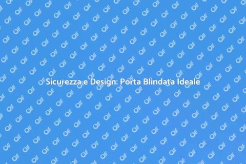 Porta Blindata Su Misura: Sicurezza e Stile