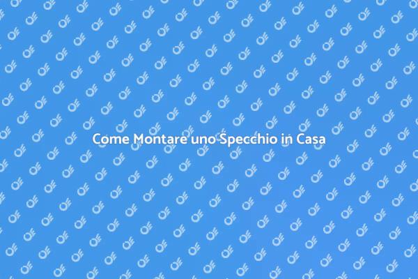 Montare Specchi: Guida e Consigli Utili