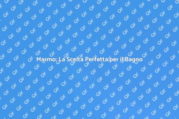 Marmo: Eleganza e Durabilità nel Bagno