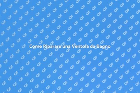 Riparare Ventola da Bagno: Guida