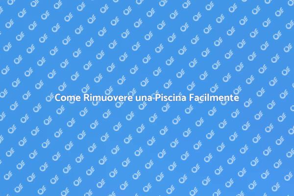 Rimuovi la Piscina Senza Stress