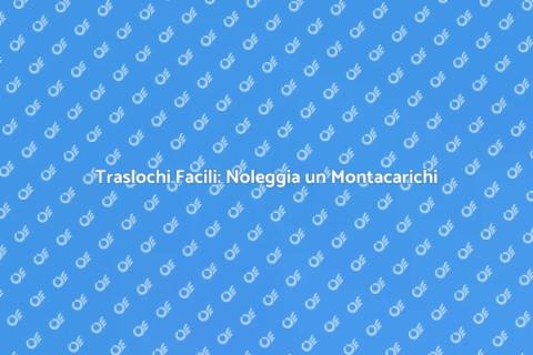 Noleggiare Montacarichi per Traslochi