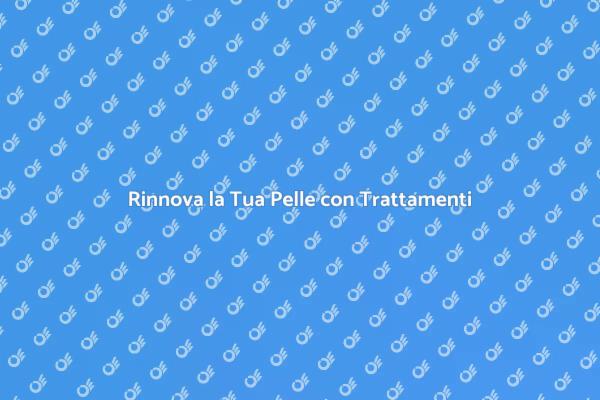 Rinnova la Tua Pelle Oggi Stesso