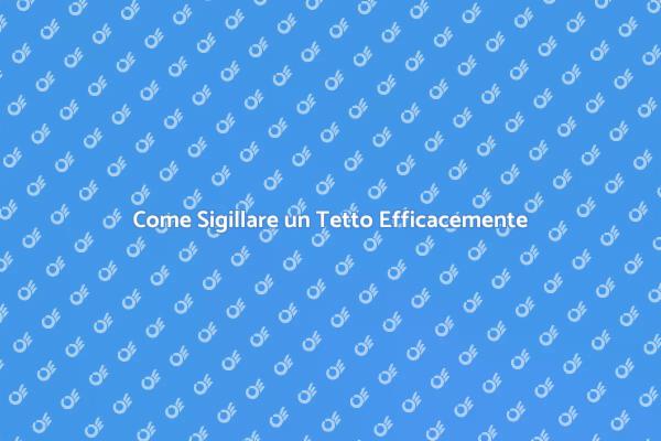 Sigillatura Tetto: Tutto Quello che Devi Sapere