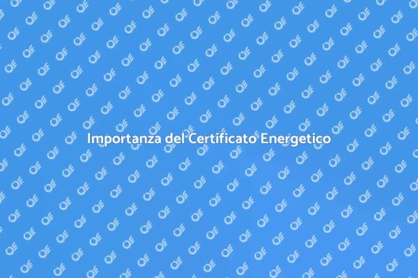 Certificato Energetico: Perché è Fondamentale