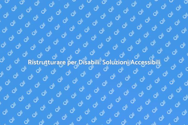 Accessibilità in Casa: Ristrutturazioni Necessarie