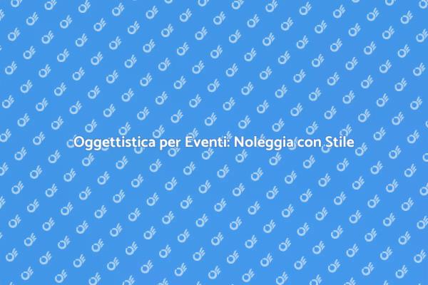 Noleggio Oggettistica: La Chiave per Eventi Unici