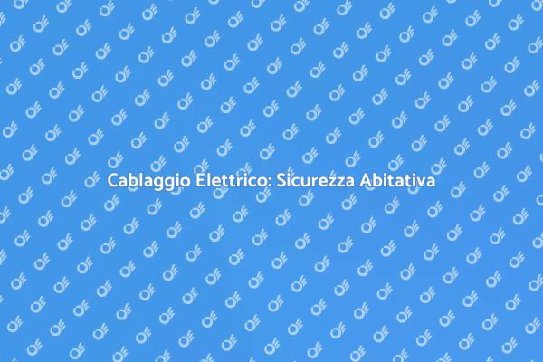 Cablaggio Elettrico: Fondamentale per la Casa
