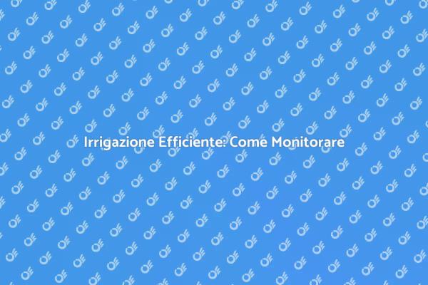 Irrigazione: I Benefici del Monitoraggio