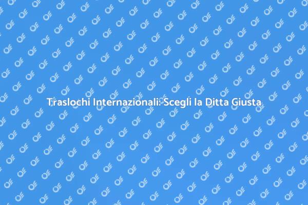 Traslochi Internazionali: Come Scegliere