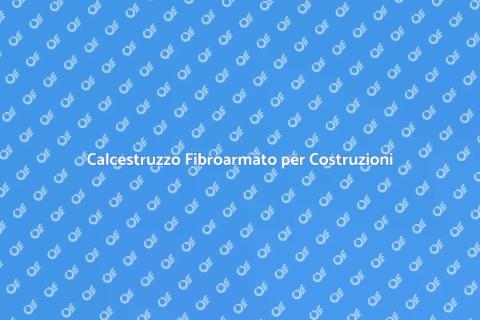 Calcestruzzo Fibroarmato: Innovazione