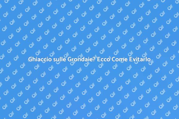 Come Evitare Ghiaccio sulle Grondaie