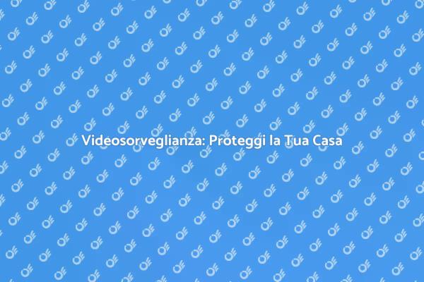 Videosorveglianza: Sicurezza al Top
