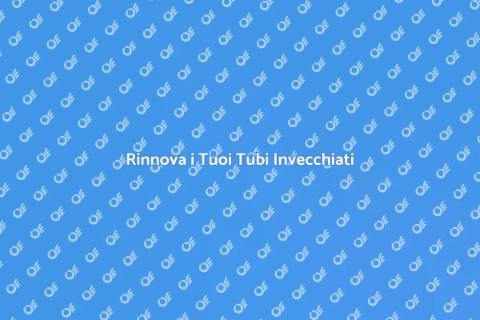 Sostituzione dei Vecchi Tubi