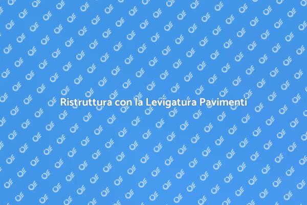 Trasforma la Tua Casa con la Levigatura