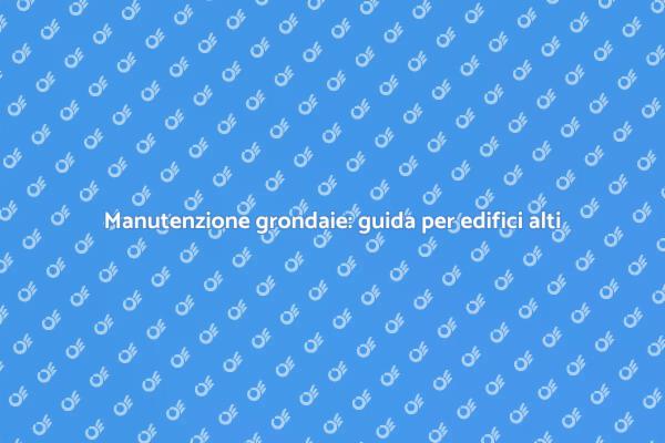 Grondaie: manutenzione per edifici alti