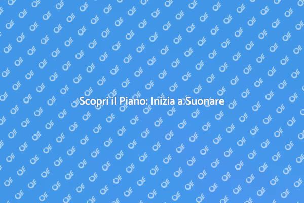 Impara a Suonare il Piano Oggi!