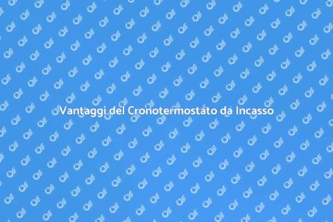 Cronotermostato da Incasso: Vantaggi