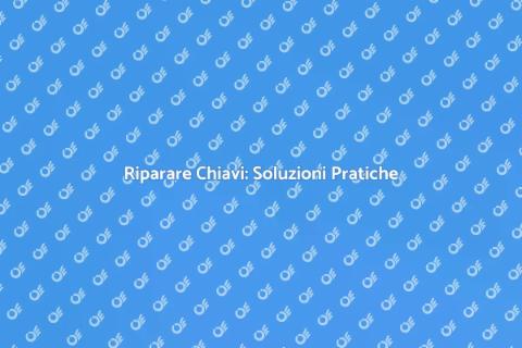 Riparazione Chiavi: Servizi Efficaci