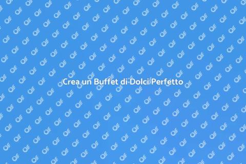 Buffet di Dolci: Guida alla Creazione