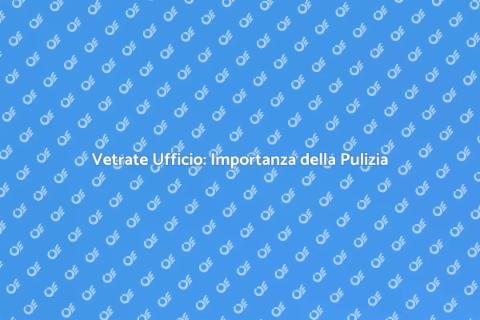 Pulizia Vetrate Ufficio: Guida Essenziale