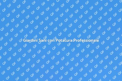 Potatura Professionale per Giardini Sani
