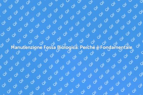 Manutenzione Fossa Biologica: Guida Essenziale