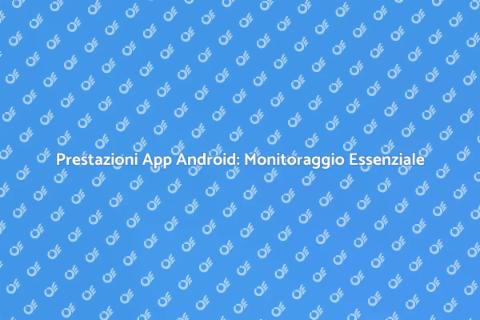 Monitoraggio Prestazioni App Android
